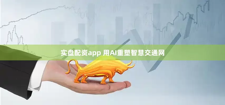 实盘配资app 用AI重塑智慧交通网