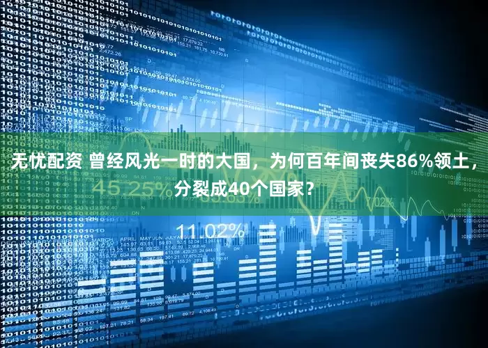 无忧配资 曾经风光一时的大国，为何百年间丧失86%领土，分裂成40个国家？