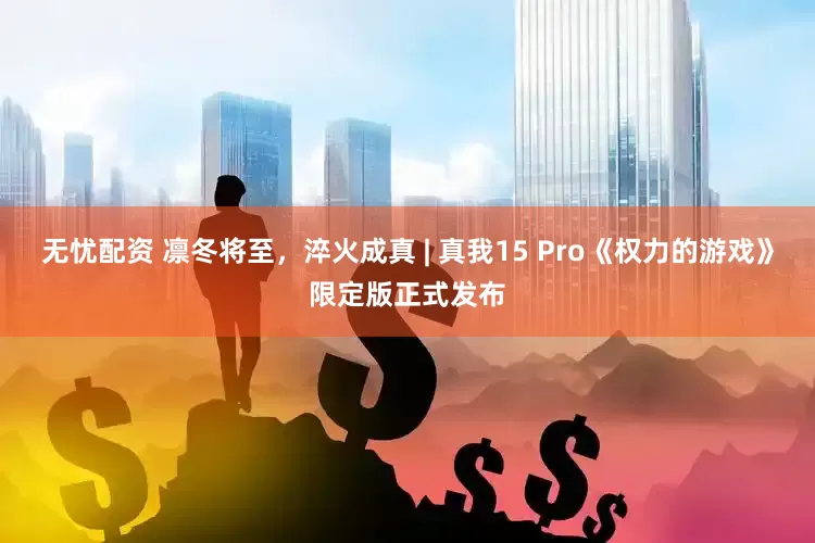无忧配资 凛冬将至，淬火成真 | 真我15 Pro《权力的游戏》限定版正式发布