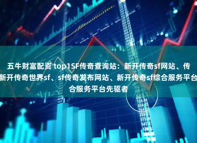 五牛财富配资 top1SF传奇查询站：新开传奇sf网站、传奇sf、新开传奇世界sf、sf传奇发布网站、新开传奇sf综合服务平台先驱者